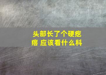 头部长了个硬疙瘩 应该看什么科